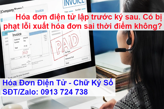Hóa đơn điện tử lập trước ký sau thì ngày ký không được quá bao nhiêu lâu so với ngày lập. Nếu vậy có bị phạt lỗi xuất hóa đơn sai thời điểm không?